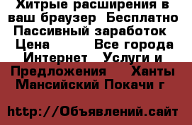 Хитрые расширения в ваш браузер. Бесплатно! Пассивный заработок. › Цена ­ 777 - Все города Интернет » Услуги и Предложения   . Ханты-Мансийский,Покачи г.